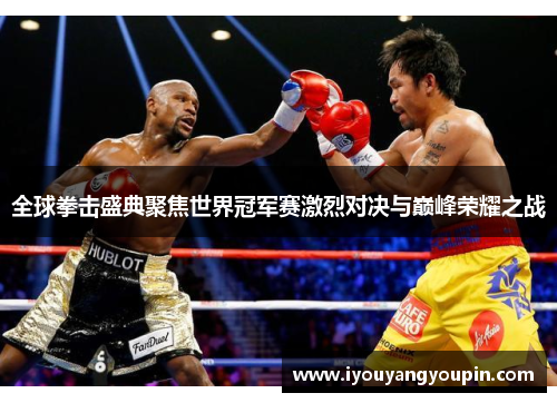 全球拳击盛典聚焦世界冠军赛激烈对决与巅峰荣耀之战