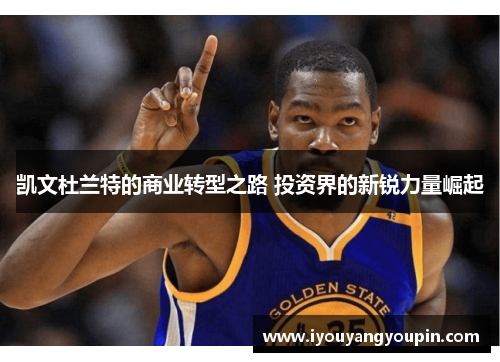 凯文杜兰特的商业转型之路 投资界的新锐力量崛起