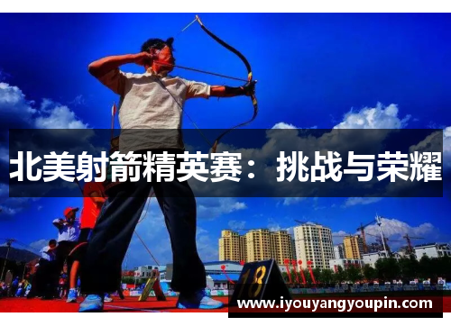 北美射箭精英赛：挑战与荣耀