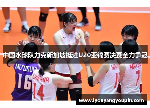 中国水球队力克新加坡挺进U20亚锦赛决赛全力争冠