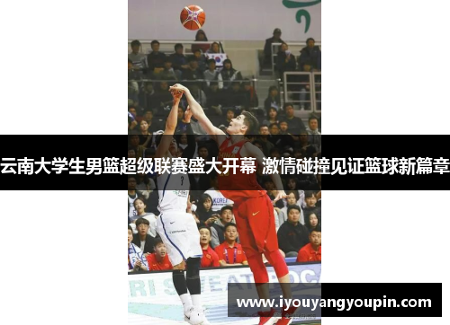 云南大学生男篮超级联赛盛大开幕 激情碰撞见证篮球新篇章