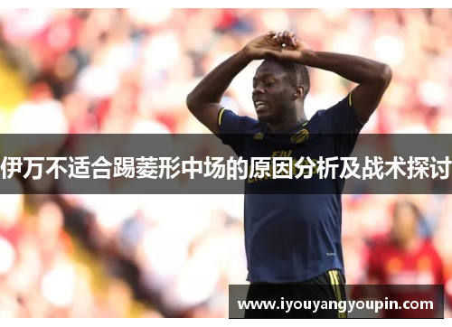 伊万不适合踢菱形中场的原因分析及战术探讨