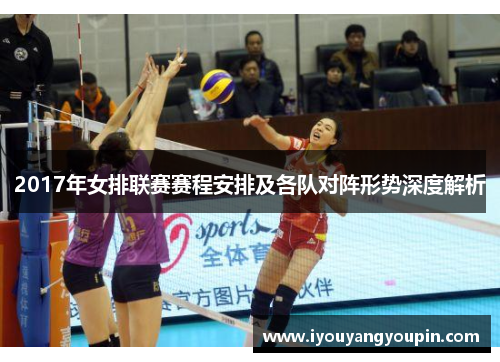 2017年女排联赛赛程安排及各队对阵形势深度解析
