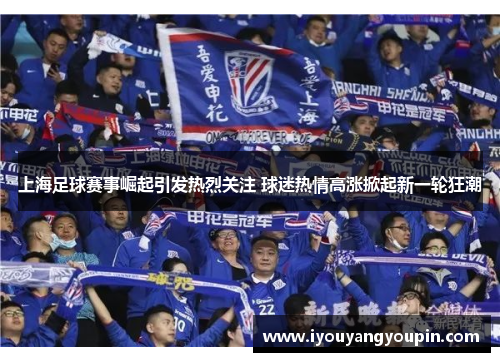 上海足球赛事崛起引发热烈关注 球迷热情高涨掀起新一轮狂潮