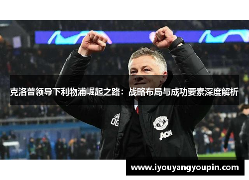 克洛普领导下利物浦崛起之路：战略布局与成功要素深度解析