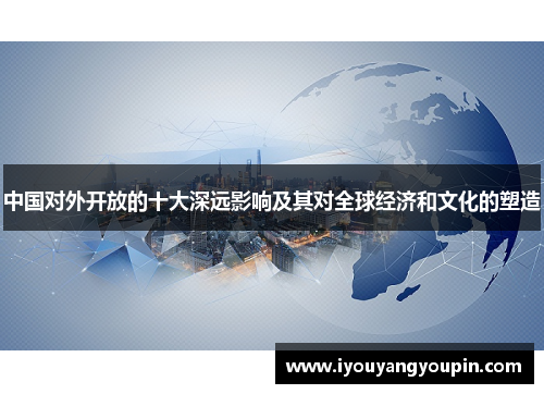中国对外开放的十大深远影响及其对全球经济和文化的塑造
