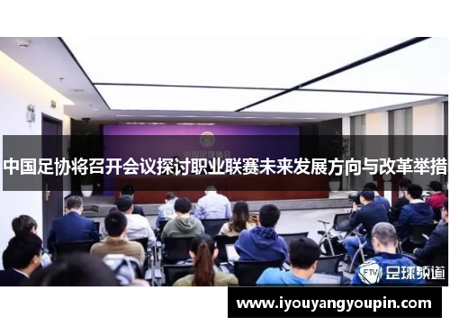 中国足协将召开会议探讨职业联赛未来发展方向与改革举措