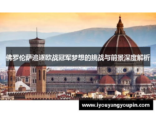 佛罗伦萨追逐欧战冠军梦想的挑战与前景深度解析