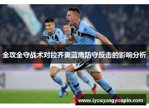 全攻全守战术对拉齐奥蓝鹰防守反击的影响分析