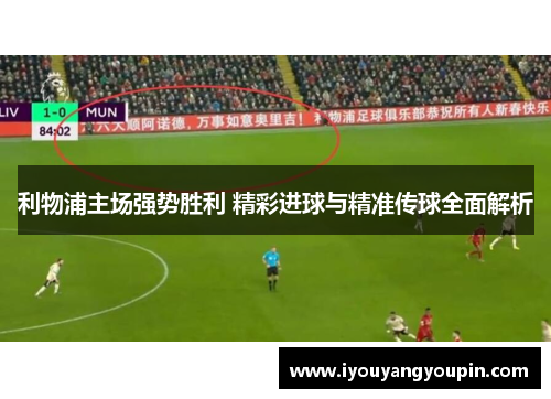 利物浦主场强势胜利 精彩进球与精准传球全面解析
