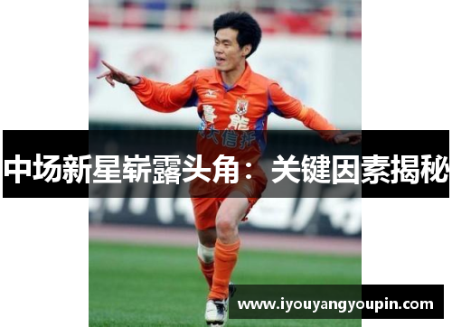 中场新星崭露头角：关键因素揭秘