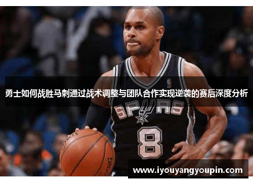 勇士如何战胜马刺通过战术调整与团队合作实现逆袭的赛后深度分析