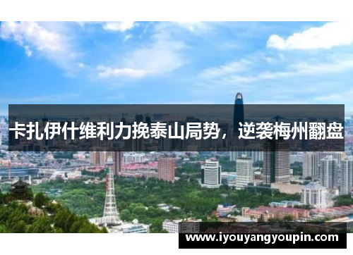卡扎伊什维利力挽泰山局势，逆袭梅州翻盘