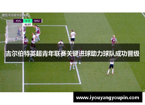 吉尔伯特英超青年联赛关键进球助力球队成功晋级