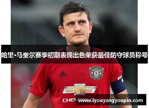 哈里·马奎尔赛季初期表现出色荣获最佳防守球员称号