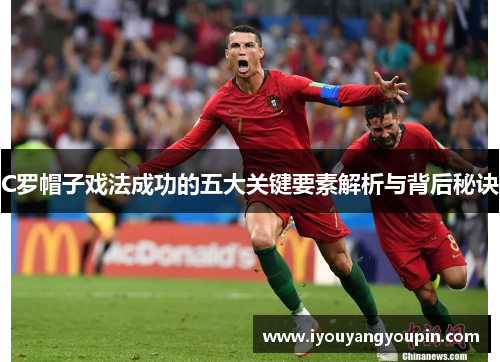 C罗帽子戏法成功的五大关键要素解析与背后秘诀