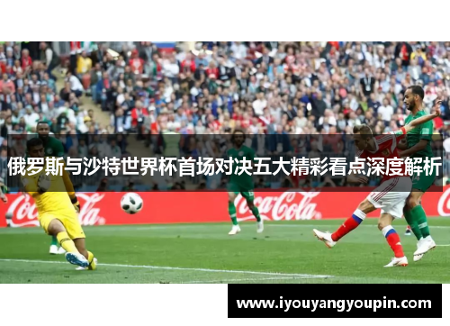 俄罗斯与沙特世界杯首场对决五大精彩看点深度解析