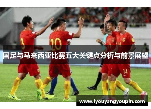 国足与马来西亚比赛五大关键点分析与前景展望