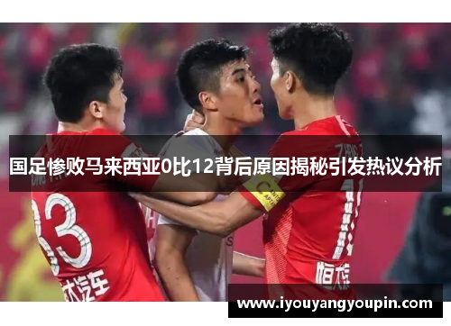 国足惨败马来西亚0比12背后原因揭秘引发热议分析