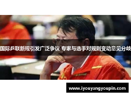 国际乒联新规引发广泛争议 专家与选手对规则变动意见分歧