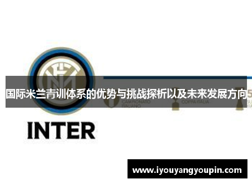国际米兰青训体系的优势与挑战探析以及未来发展方向