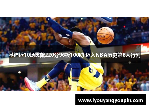 基迪近10场贡献220分96板100助 迈入NBA历史第8人行列