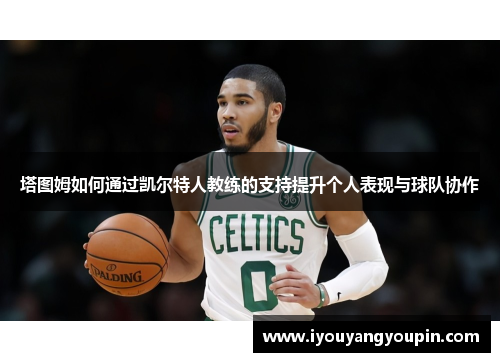 塔图姆如何通过凯尔特人教练的支持提升个人表现与球队协作