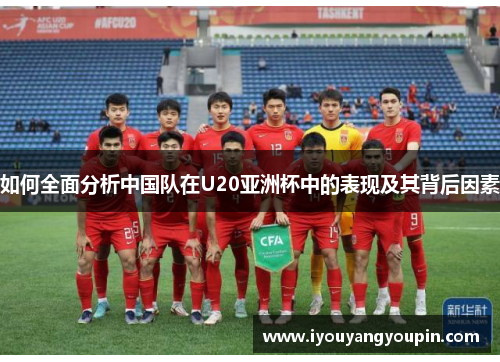 如何全面分析中国队在U20亚洲杯中的表现及其背后因素