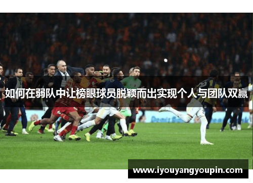 如何在弱队中让榜眼球员脱颖而出实现个人与团队双赢