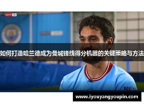 如何打造哈兰德成为曼城锋线得分机器的关键策略与方法 如何打造哈兰德成为曼城锋线得分机器的关键策略与方法