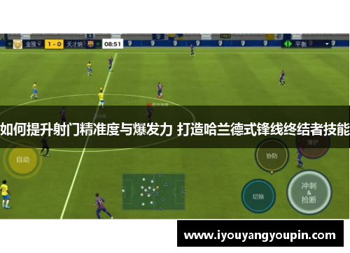 如何提升射门精准度与爆发力 打造哈兰德式锋线终结者技能