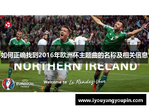如何正确找到2016年欧洲杯主题曲的名称及相关信息 如何正确找到2016年欧洲杯主题曲的名称及相关信息